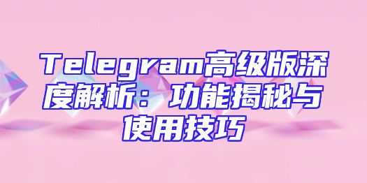 Telegram高级版深度解析：功能揭秘与使用技巧