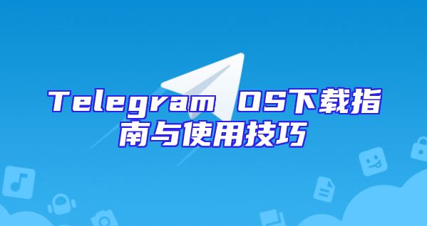Telegram OS下载指南与使用技巧
