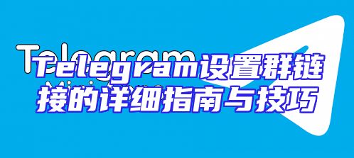 Telegram设置群链接的详细指南与技巧