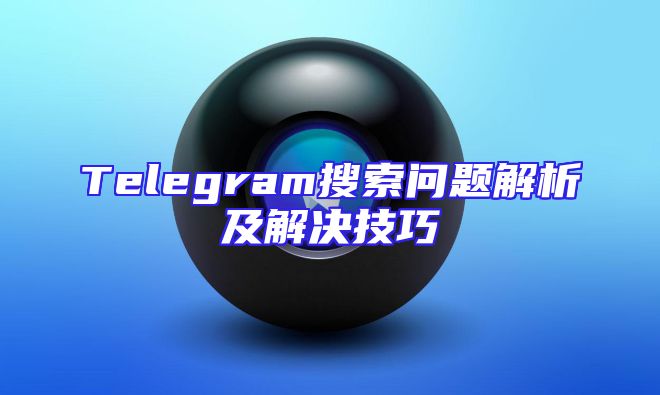 Telegram搜索问题解析及解决技巧