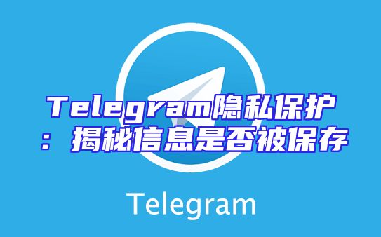 Telegram隐私保护：揭秘信息是否被保存