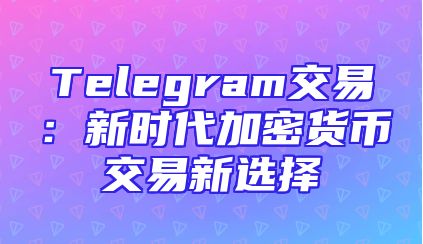 Telegram交易：新时代加密货币交易新选择