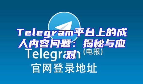 Telegram平台上的成人内容问题：揭秘与应对