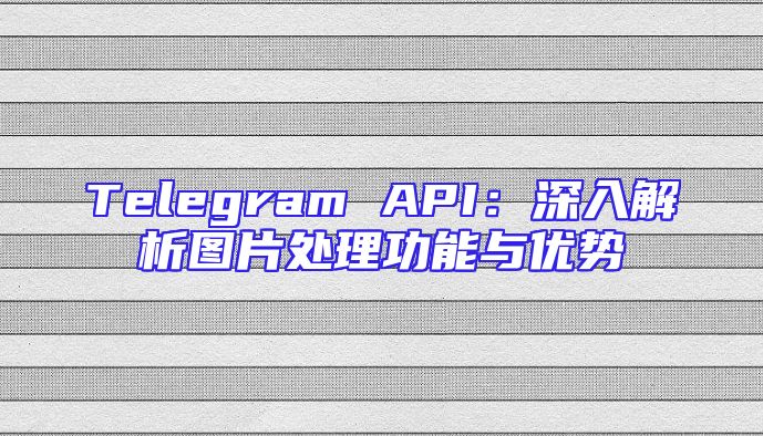 Telegram API：深入解析图片处理功能与优势
