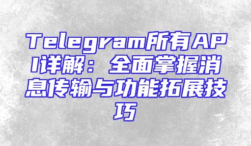 Telegram所有API详解：全面掌握消息传输与功能拓展技巧