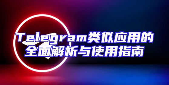 Telegram类似应用的全面解析与使用指南