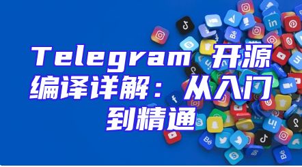 Telegram 开源编译详解：从入门到精通
