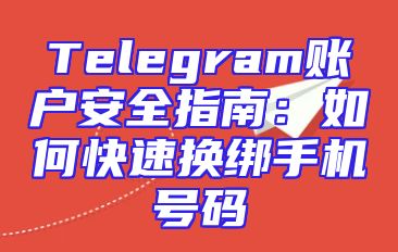 Telegram账户安全指南：如何快速换绑手机号码