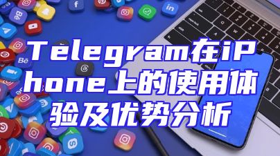 Telegram在iPhone上的使用体验及优势分析