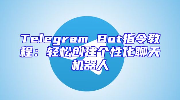 Telegram Bot指令教程：轻松创建个性化聊天机器人