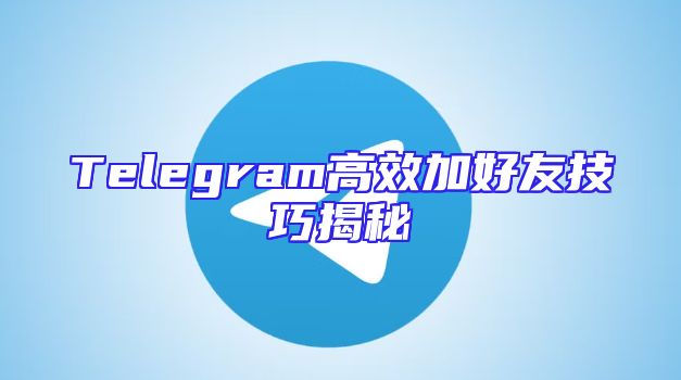 Telegram高效加好友技巧揭秘