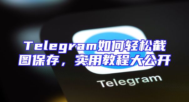 Telegram如何轻松截图保存，实用教程大公开