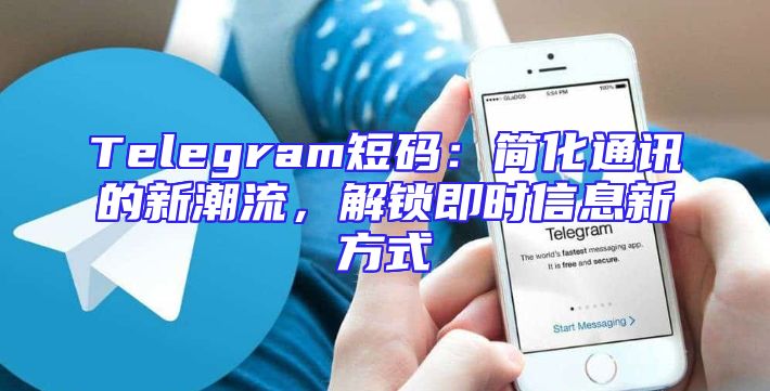 Telegram短码：简化通讯的新潮流，解锁即时信息新方式