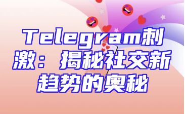 Telegram刺激：揭秘社交新趋势的奥秘