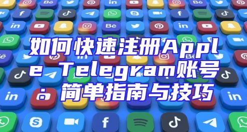 如何快速注册Apple Telegram账号：简单指南与技巧