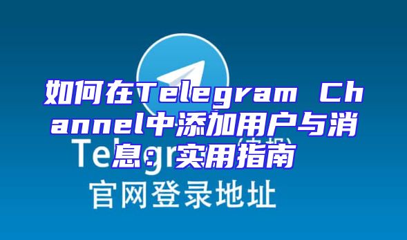 如何在Telegram Channel中添加用户与消息：实用指南