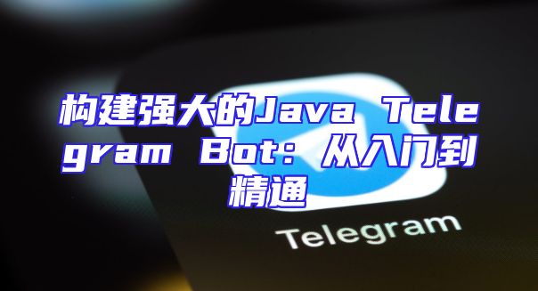 构建强大的Java Telegram Bot：从入门到精通