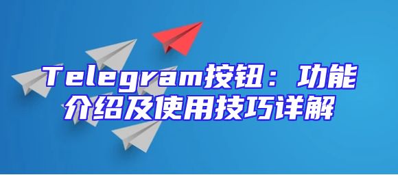 Telegram按钮：功能介绍及使用技巧详解