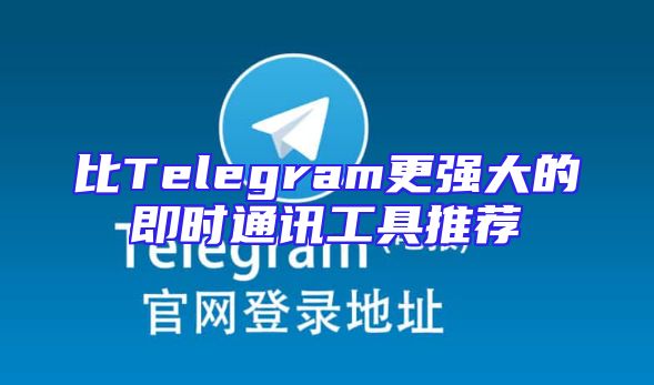 比Telegram更强大的即时通讯工具推荐