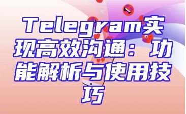 Telegram实现高效沟通：功能解析与使用技巧