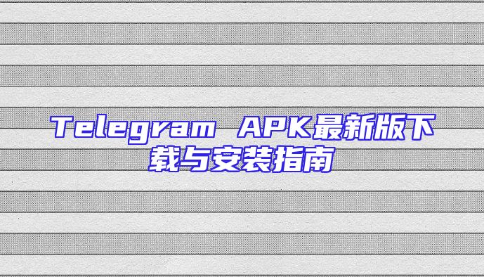 Telegram APK最新版下载与安装指南