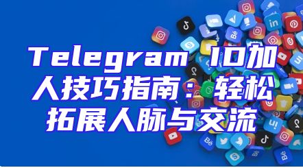 Telegram ID加人技巧指南：轻松拓展人脉与交流