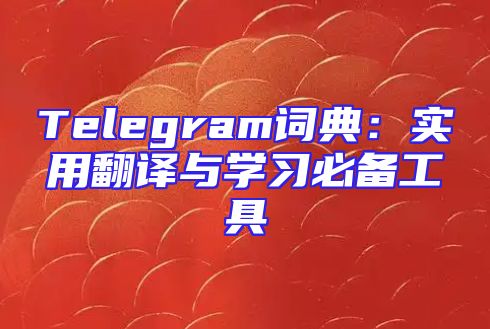 Telegram词典：实用翻译与学习必备工具