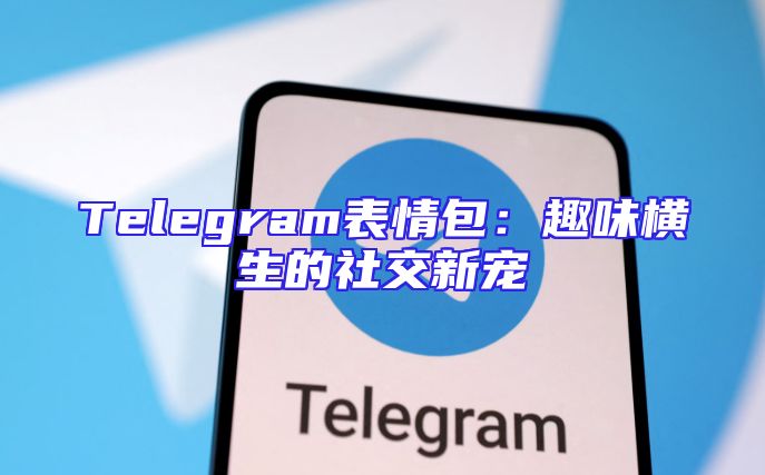 Telegram表情包：趣味横生的社交新宠