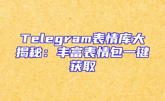 Telegram表情库大揭秘：丰富表情包一键获取