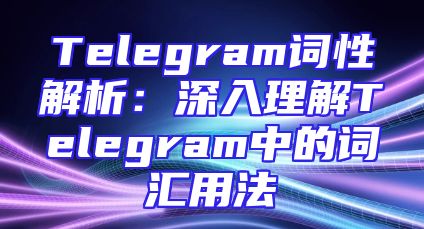 Telegram词性解析：深入理解Telegram中的词汇用法