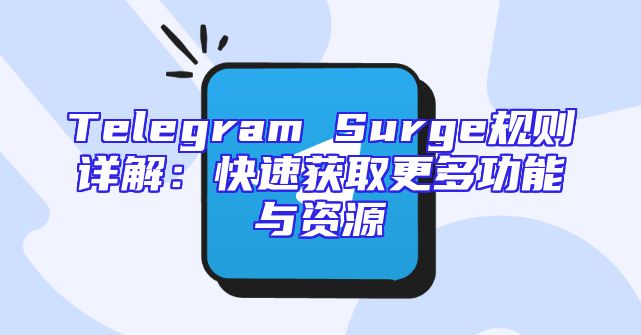 Telegram Surge规则详解：快速获取更多功能与资源