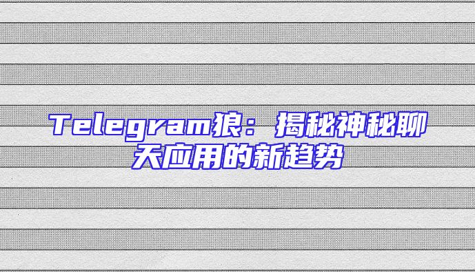 Telegram狼：揭秘神秘聊天应用的新趋势