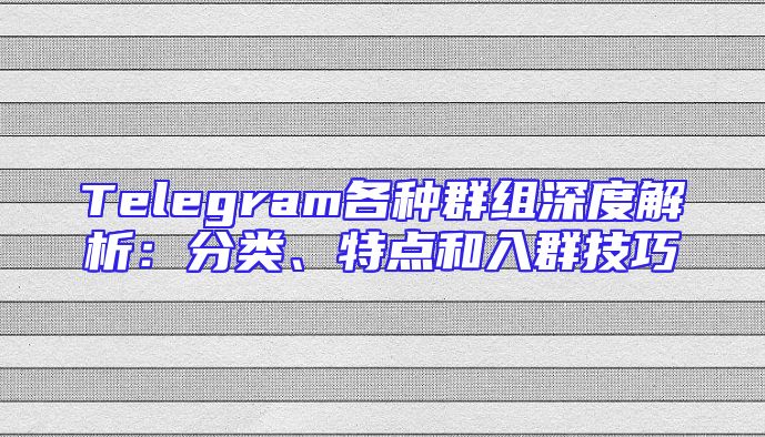 Telegram各种群组深度解析：分类、特点和入群技巧