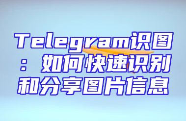 Telegram识图：如何快速识别和分享图片信息