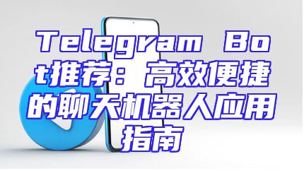 Telegram Bot推荐：高效便捷的聊天机器人应用指南