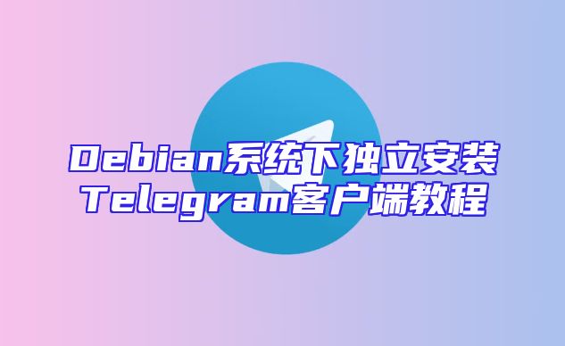 Debian系统下独立安装Telegram客户端教程