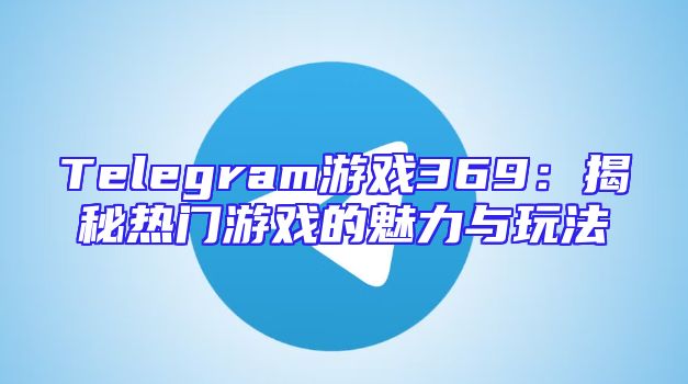 Telegram游戏369：揭秘热门游戏的魅力与玩法