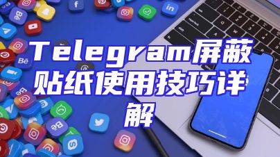 Telegram屏蔽贴纸使用技巧详解