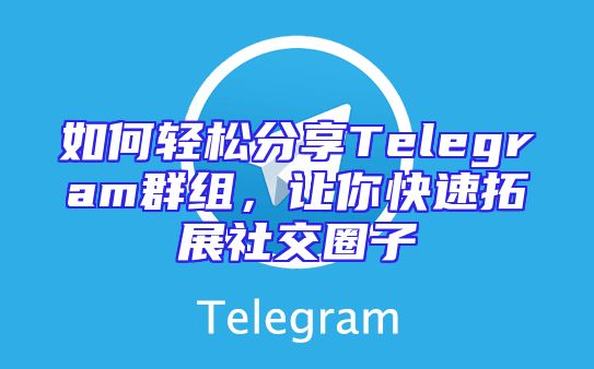 如何轻松分享Telegram群组，让你快速拓展社交圈子