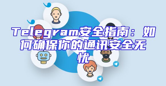 Telegram安全指南：如何确保你的通讯安全无忧