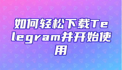 如何轻松下载Telegram并开始使用