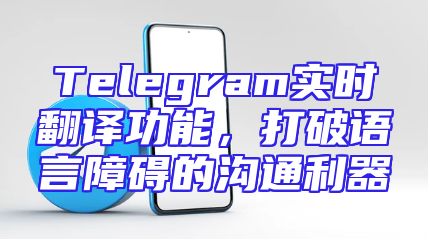 Telegram实时翻译功能，打破语言障碍的沟通利器