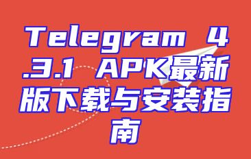 Telegram 4.3.1 APK最新版下载与安装指南
