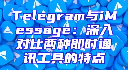 Telegram与iMessage：深入对比两种即时通讯工具的特点