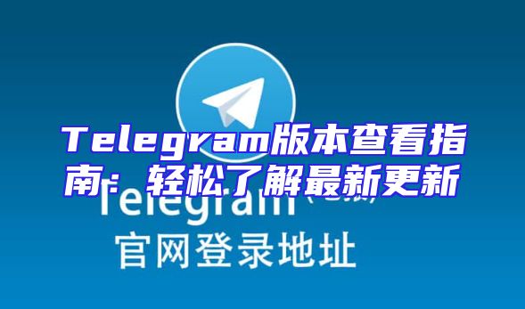 Telegram版本查看指南：轻松了解最新更新