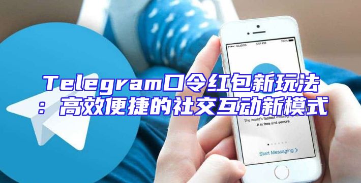 Telegram口令红包新玩法：高效便捷的社交互动新模式