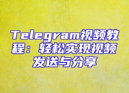 Telegram视频教程：轻松实现视频发送与分享