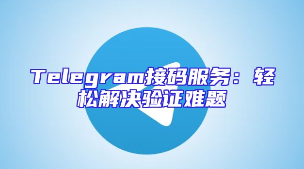 Telegram接码服务：轻松解决验证难题