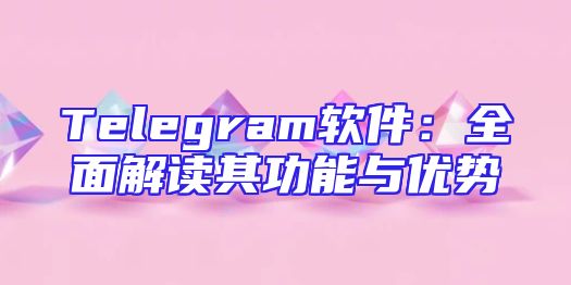 Telegram软件：全面解读其功能与优势