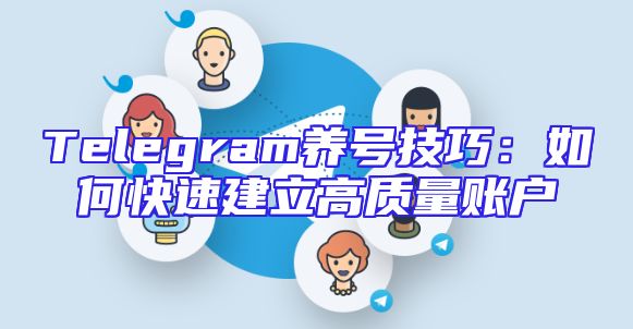 Telegram养号技巧：如何快速建立高质量账户